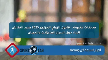 ضحكات مكبوتة.. قانون الزواج الجزائر 2025 يعيد النقاش الجاد حول أسرار العائلات والجيران